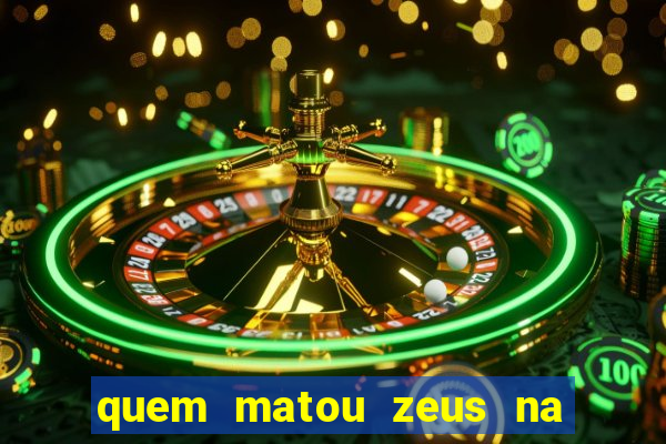 quem matou zeus na mitologia grega